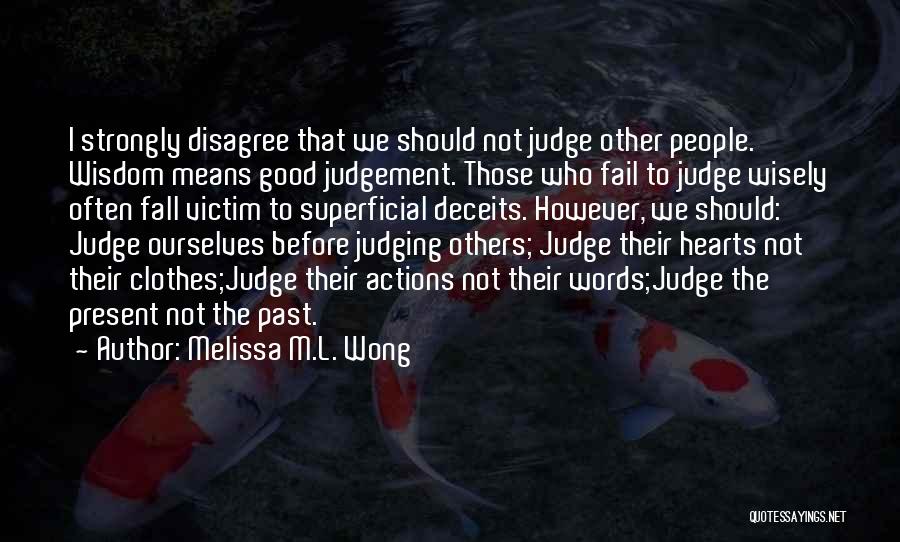 Melissa M.L. Wong Quotes: I Strongly Disagree That We Should Not Judge Other People. Wisdom Means Good Judgement. Those Who Fail To Judge Wisely