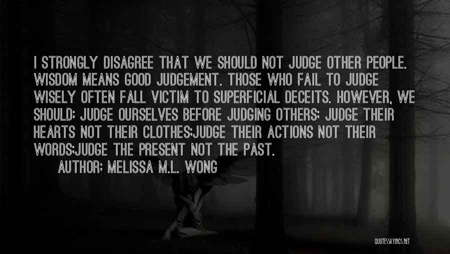 Melissa M.L. Wong Quotes: I Strongly Disagree That We Should Not Judge Other People. Wisdom Means Good Judgement. Those Who Fail To Judge Wisely