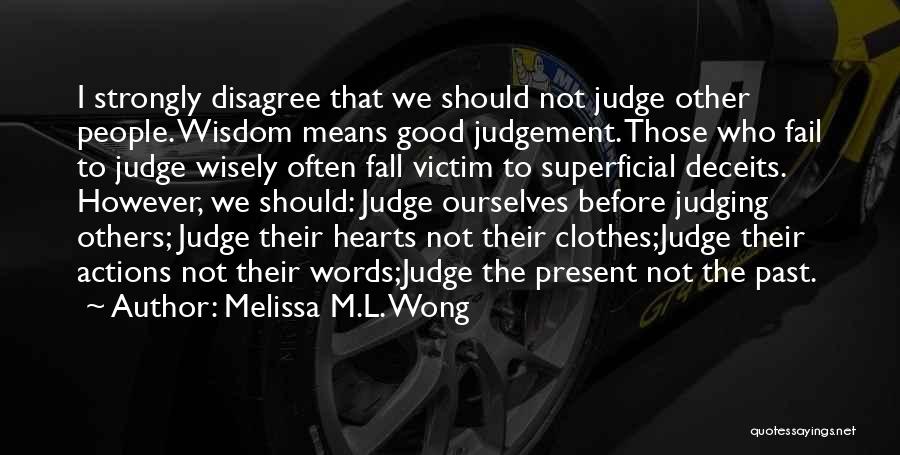 Melissa M.L. Wong Quotes: I Strongly Disagree That We Should Not Judge Other People. Wisdom Means Good Judgement. Those Who Fail To Judge Wisely