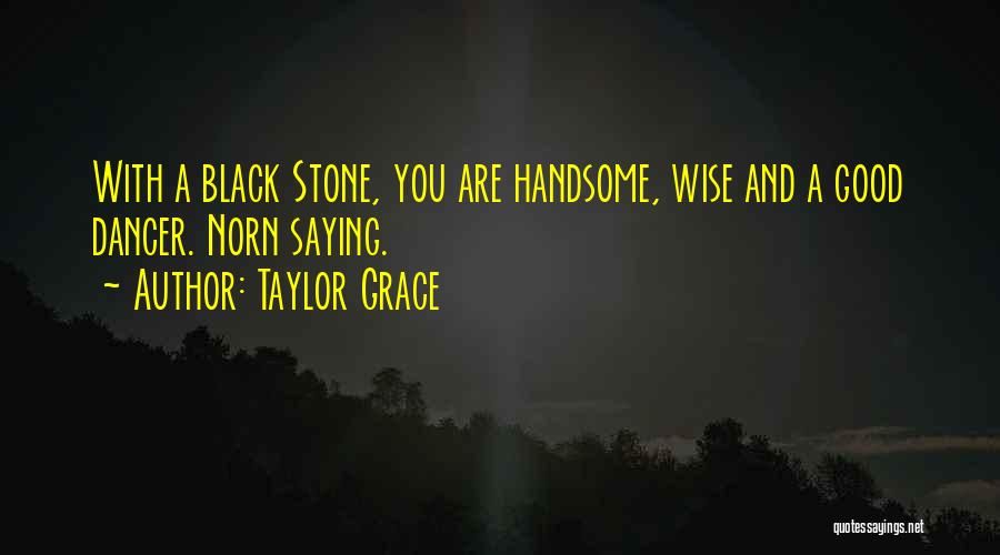 Taylor Grace Quotes: With A Black Stone, You Are Handsome, Wise And A Good Dancer. Norn Saying.