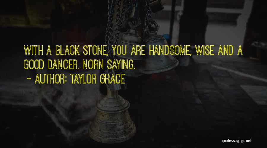 Taylor Grace Quotes: With A Black Stone, You Are Handsome, Wise And A Good Dancer. Norn Saying.