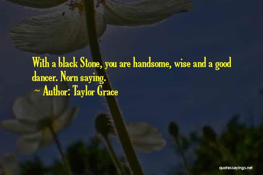 Taylor Grace Quotes: With A Black Stone, You Are Handsome, Wise And A Good Dancer. Norn Saying.