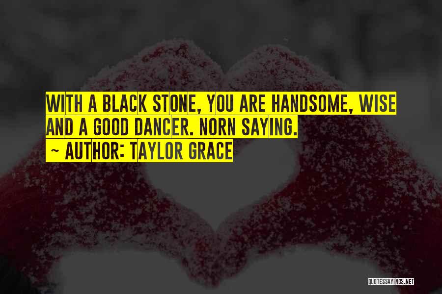 Taylor Grace Quotes: With A Black Stone, You Are Handsome, Wise And A Good Dancer. Norn Saying.