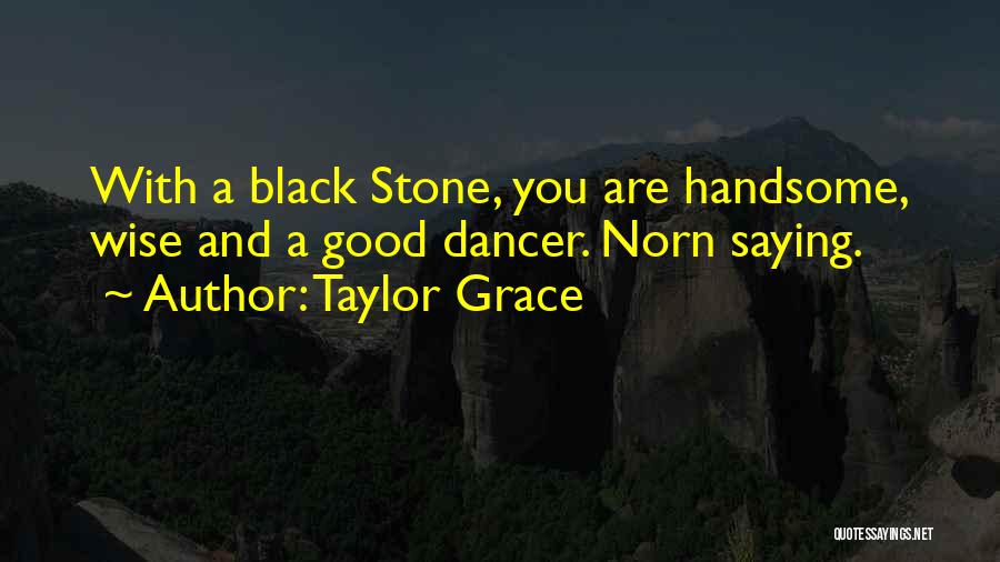 Taylor Grace Quotes: With A Black Stone, You Are Handsome, Wise And A Good Dancer. Norn Saying.