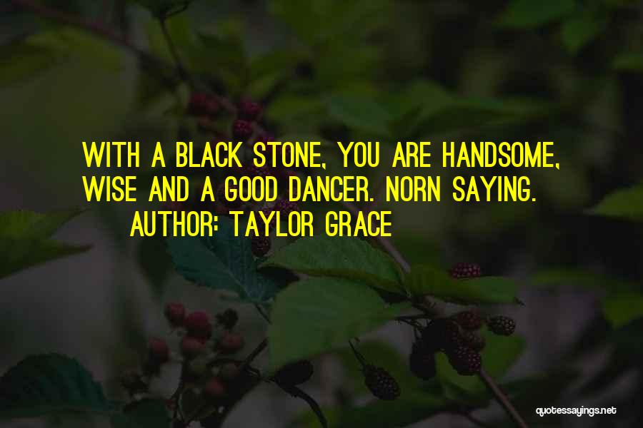 Taylor Grace Quotes: With A Black Stone, You Are Handsome, Wise And A Good Dancer. Norn Saying.