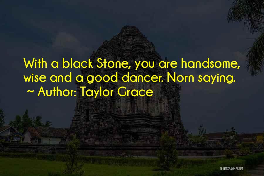 Taylor Grace Quotes: With A Black Stone, You Are Handsome, Wise And A Good Dancer. Norn Saying.