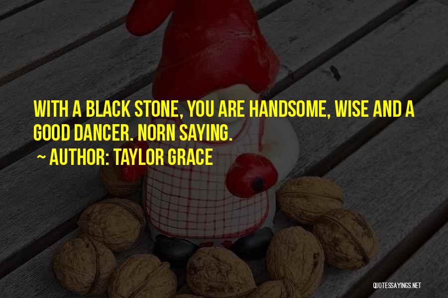 Taylor Grace Quotes: With A Black Stone, You Are Handsome, Wise And A Good Dancer. Norn Saying.