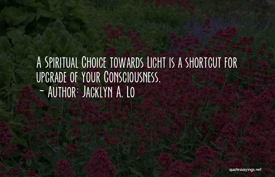 Jacklyn A. Lo Quotes: A Spiritual Choice Towards Light Is A Shortcut For Upgrade Of Your Consciousness.