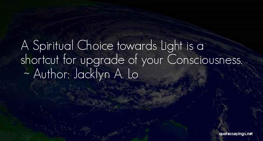 Jacklyn A. Lo Quotes: A Spiritual Choice Towards Light Is A Shortcut For Upgrade Of Your Consciousness.