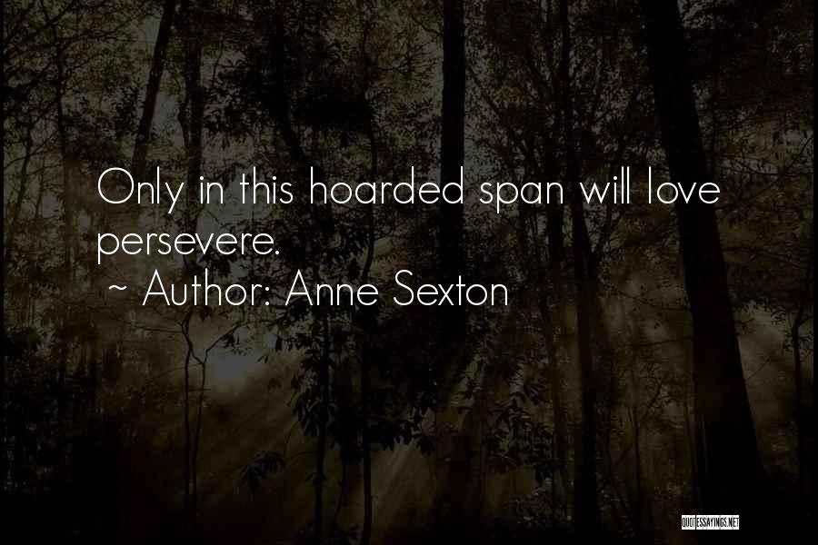 Anne Sexton Quotes: Only In This Hoarded Span Will Love Persevere.