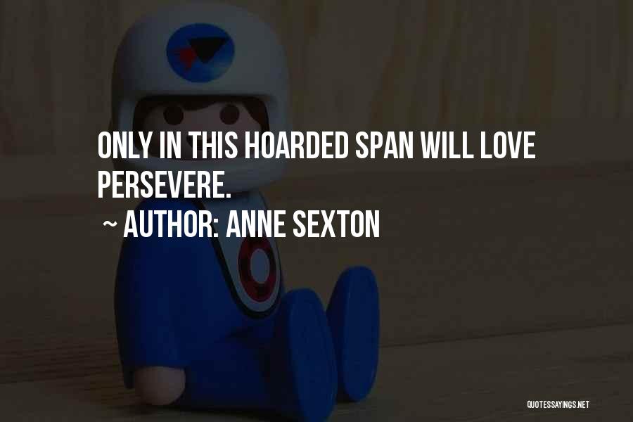 Anne Sexton Quotes: Only In This Hoarded Span Will Love Persevere.