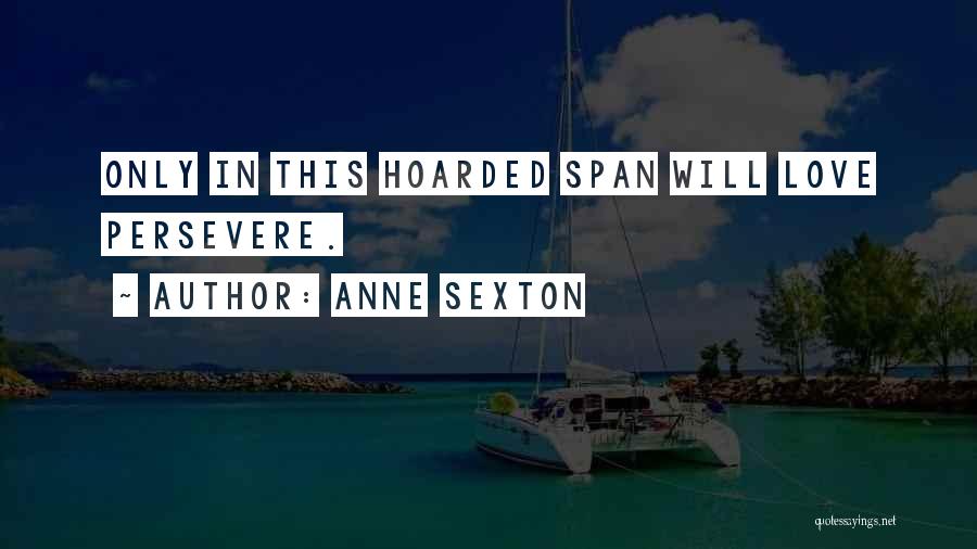 Anne Sexton Quotes: Only In This Hoarded Span Will Love Persevere.