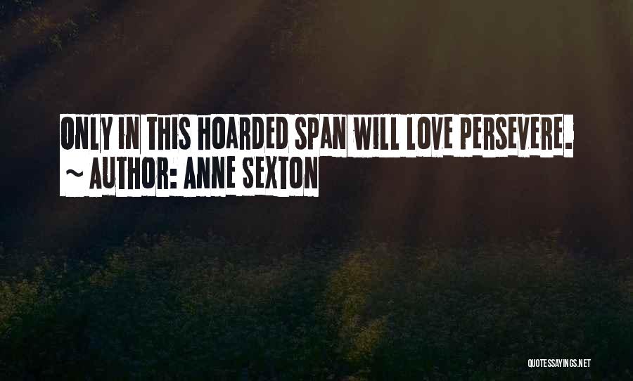 Anne Sexton Quotes: Only In This Hoarded Span Will Love Persevere.