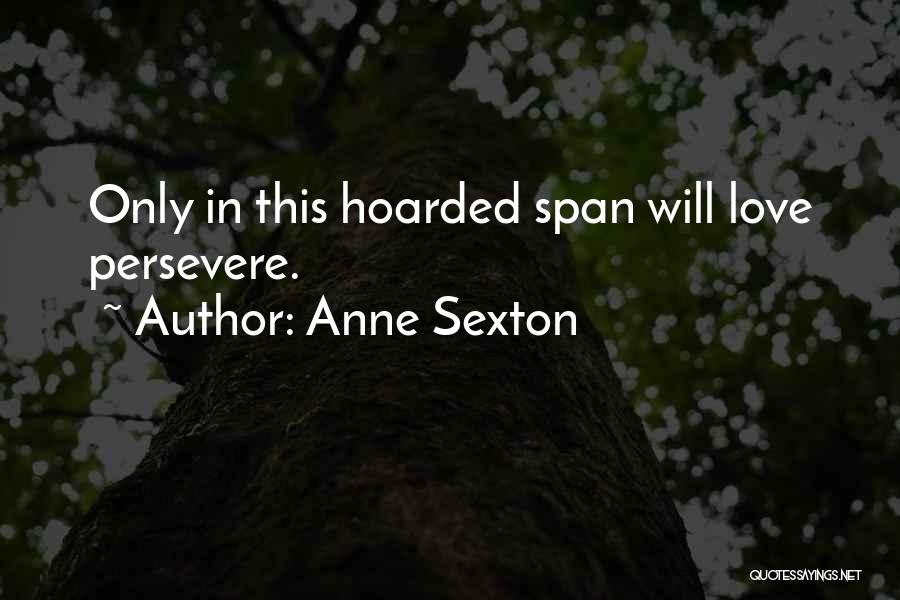 Anne Sexton Quotes: Only In This Hoarded Span Will Love Persevere.