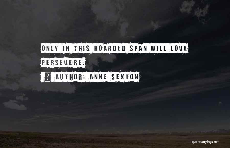 Anne Sexton Quotes: Only In This Hoarded Span Will Love Persevere.