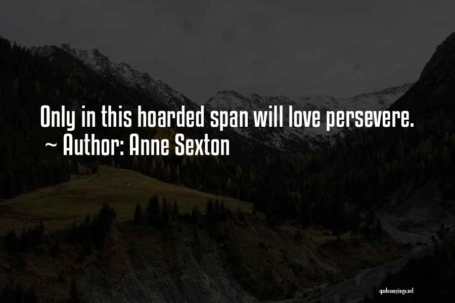 Anne Sexton Quotes: Only In This Hoarded Span Will Love Persevere.