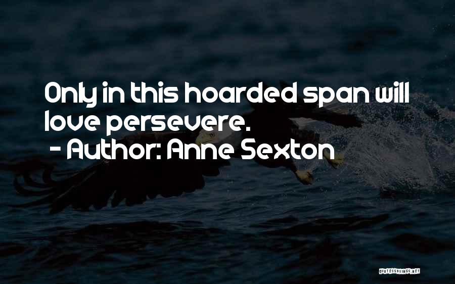 Anne Sexton Quotes: Only In This Hoarded Span Will Love Persevere.