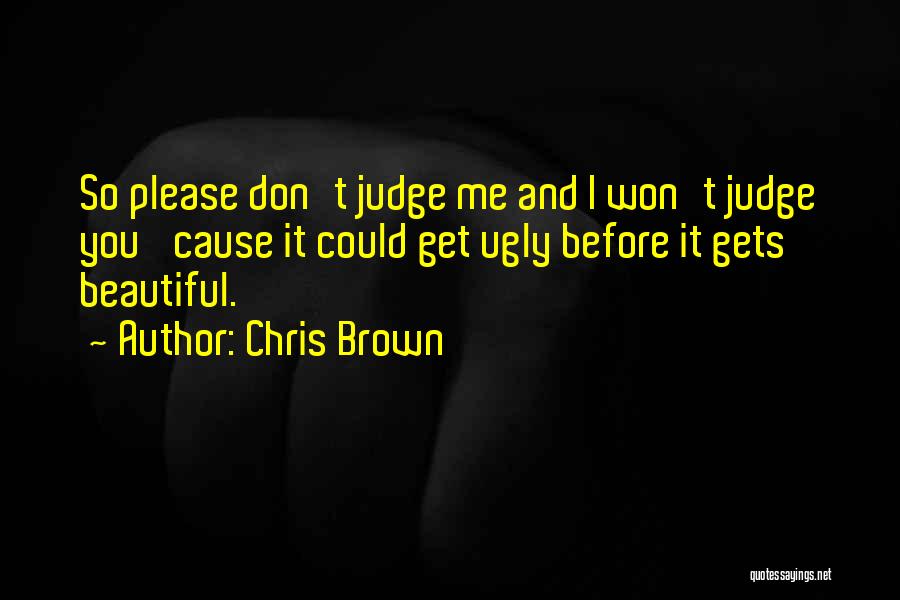 Chris Brown Quotes: So Please Don't Judge Me And I Won't Judge You 'cause It Could Get Ugly Before It Gets Beautiful.