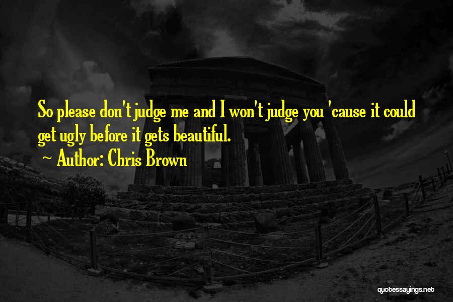 Chris Brown Quotes: So Please Don't Judge Me And I Won't Judge You 'cause It Could Get Ugly Before It Gets Beautiful.