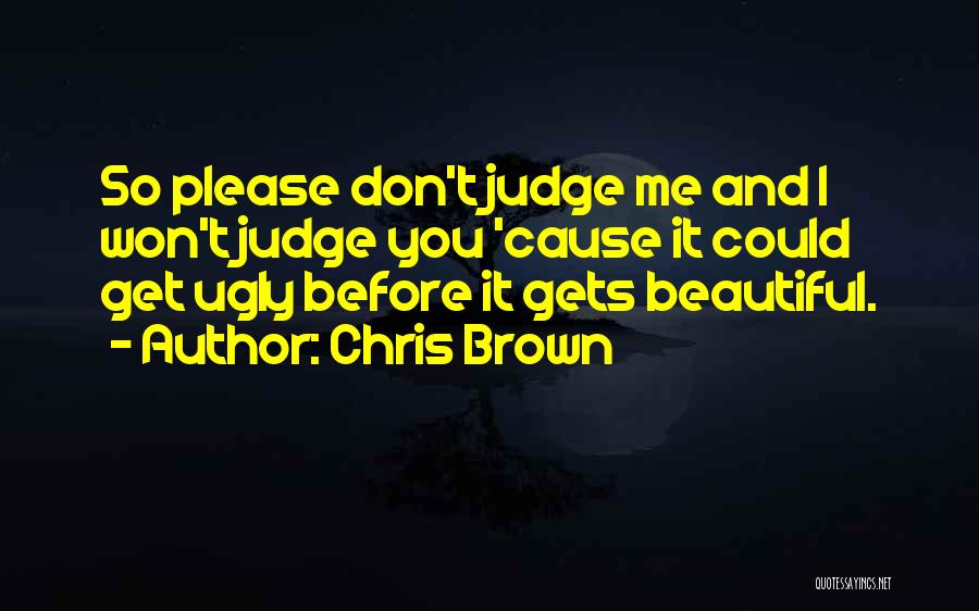 Chris Brown Quotes: So Please Don't Judge Me And I Won't Judge You 'cause It Could Get Ugly Before It Gets Beautiful.