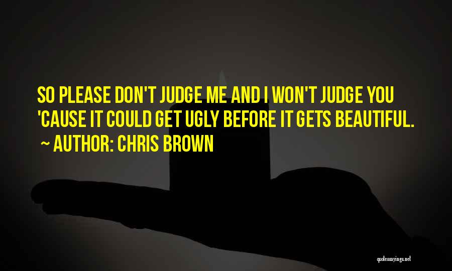 Chris Brown Quotes: So Please Don't Judge Me And I Won't Judge You 'cause It Could Get Ugly Before It Gets Beautiful.