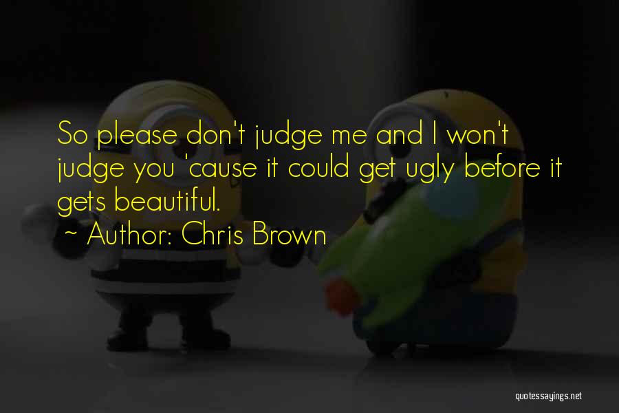 Chris Brown Quotes: So Please Don't Judge Me And I Won't Judge You 'cause It Could Get Ugly Before It Gets Beautiful.