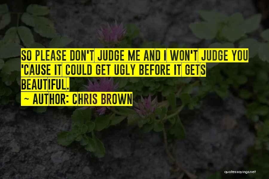 Chris Brown Quotes: So Please Don't Judge Me And I Won't Judge You 'cause It Could Get Ugly Before It Gets Beautiful.
