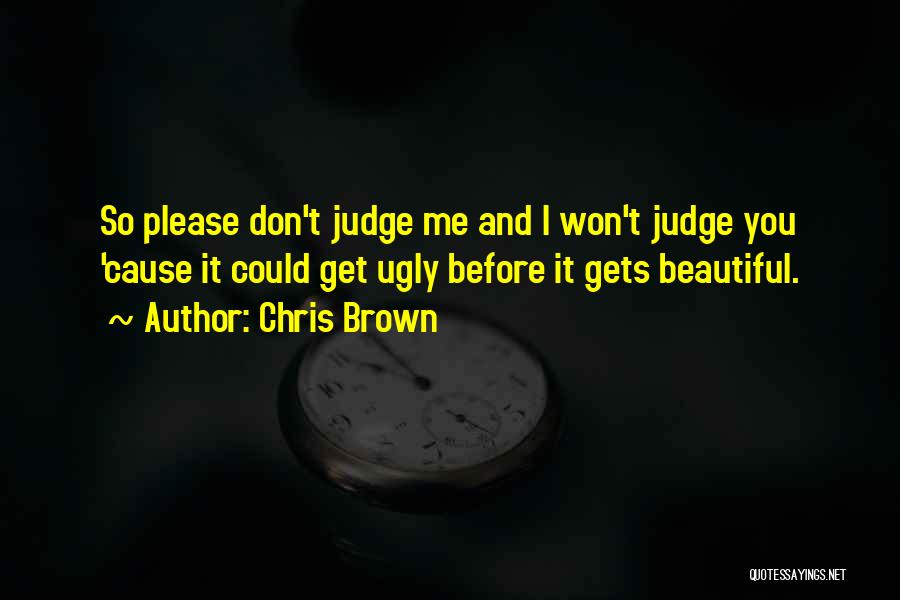 Chris Brown Quotes: So Please Don't Judge Me And I Won't Judge You 'cause It Could Get Ugly Before It Gets Beautiful.