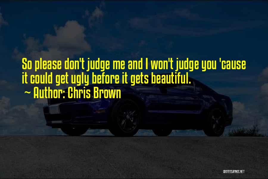 Chris Brown Quotes: So Please Don't Judge Me And I Won't Judge You 'cause It Could Get Ugly Before It Gets Beautiful.