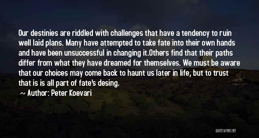 Peter Koevari Quotes: Our Destinies Are Riddled With Challenges That Have A Tendency To Ruin Well Laid Plans. Many Have Attempted To Take