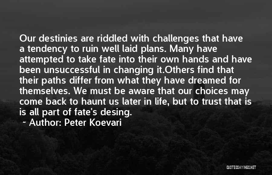 Peter Koevari Quotes: Our Destinies Are Riddled With Challenges That Have A Tendency To Ruin Well Laid Plans. Many Have Attempted To Take