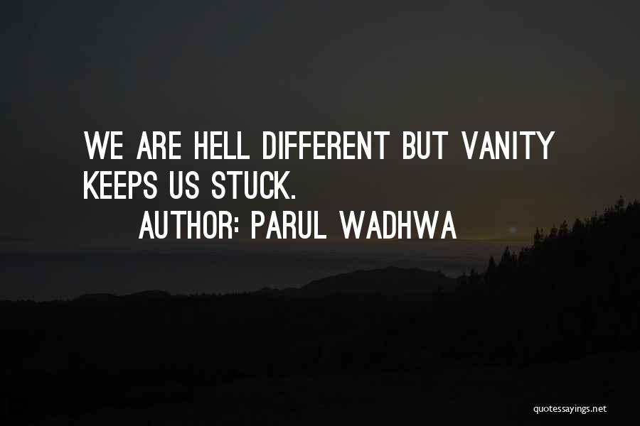 Parul Wadhwa Quotes: We Are Hell Different But Vanity Keeps Us Stuck.