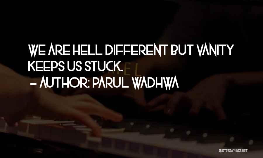 Parul Wadhwa Quotes: We Are Hell Different But Vanity Keeps Us Stuck.