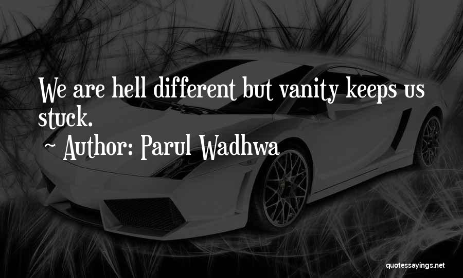 Parul Wadhwa Quotes: We Are Hell Different But Vanity Keeps Us Stuck.