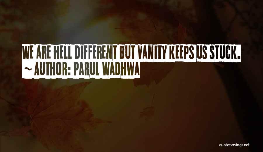 Parul Wadhwa Quotes: We Are Hell Different But Vanity Keeps Us Stuck.