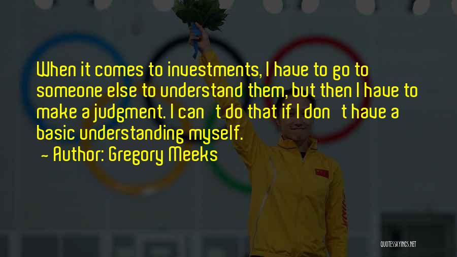 Gregory Meeks Quotes: When It Comes To Investments, I Have To Go To Someone Else To Understand Them, But Then I Have To