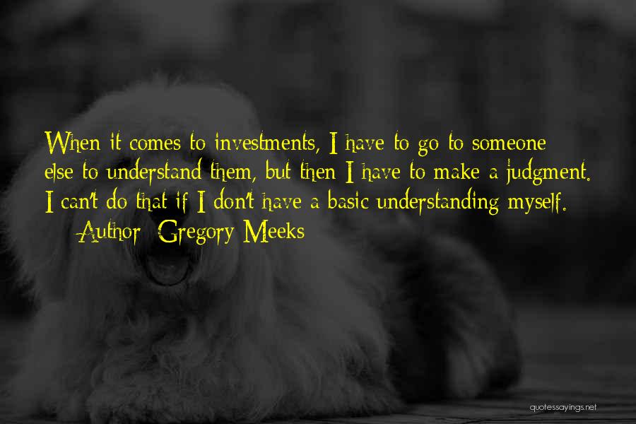 Gregory Meeks Quotes: When It Comes To Investments, I Have To Go To Someone Else To Understand Them, But Then I Have To