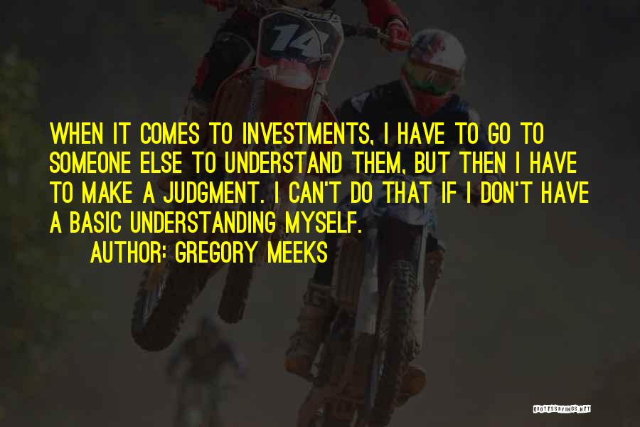 Gregory Meeks Quotes: When It Comes To Investments, I Have To Go To Someone Else To Understand Them, But Then I Have To