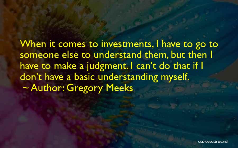 Gregory Meeks Quotes: When It Comes To Investments, I Have To Go To Someone Else To Understand Them, But Then I Have To