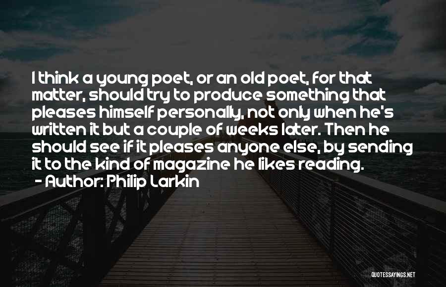 Philip Larkin Quotes: I Think A Young Poet, Or An Old Poet, For That Matter, Should Try To Produce Something That Pleases Himself