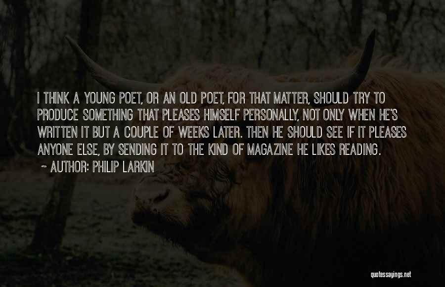 Philip Larkin Quotes: I Think A Young Poet, Or An Old Poet, For That Matter, Should Try To Produce Something That Pleases Himself