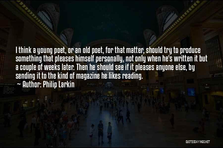 Philip Larkin Quotes: I Think A Young Poet, Or An Old Poet, For That Matter, Should Try To Produce Something That Pleases Himself