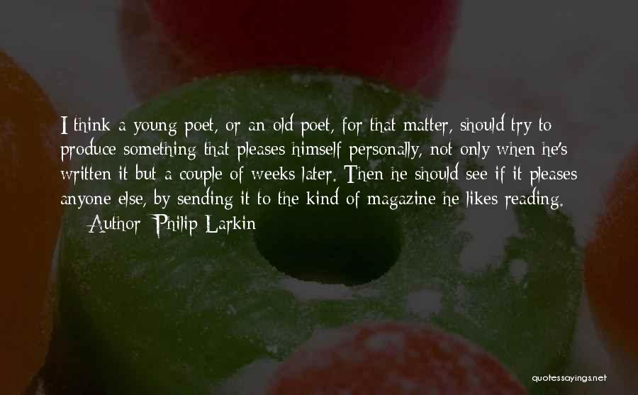 Philip Larkin Quotes: I Think A Young Poet, Or An Old Poet, For That Matter, Should Try To Produce Something That Pleases Himself