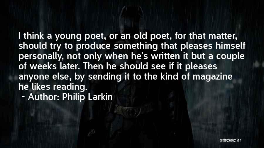 Philip Larkin Quotes: I Think A Young Poet, Or An Old Poet, For That Matter, Should Try To Produce Something That Pleases Himself