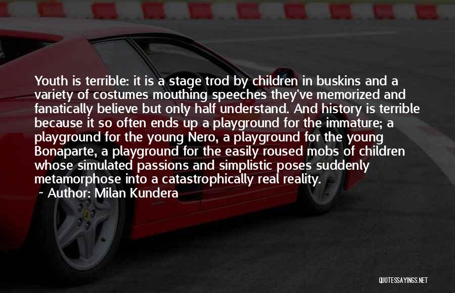 Milan Kundera Quotes: Youth Is Terrible: It Is A Stage Trod By Children In Buskins And A Variety Of Costumes Mouthing Speeches They've