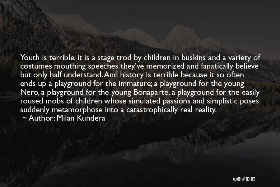 Milan Kundera Quotes: Youth Is Terrible: It Is A Stage Trod By Children In Buskins And A Variety Of Costumes Mouthing Speeches They've