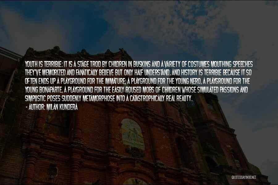 Milan Kundera Quotes: Youth Is Terrible: It Is A Stage Trod By Children In Buskins And A Variety Of Costumes Mouthing Speeches They've
