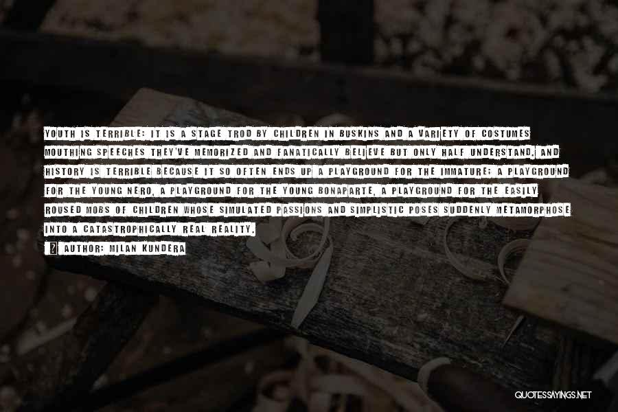 Milan Kundera Quotes: Youth Is Terrible: It Is A Stage Trod By Children In Buskins And A Variety Of Costumes Mouthing Speeches They've