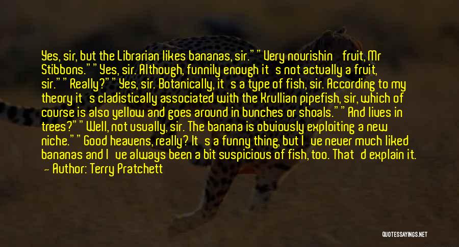 Terry Pratchett Quotes: Yes, Sir, But The Librarian Likes Bananas, Sir.very Nourishin' Fruit, Mr Stibbons.yes, Sir. Although, Funnily Enough It's Not Actually A