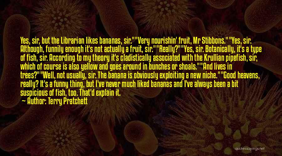 Terry Pratchett Quotes: Yes, Sir, But The Librarian Likes Bananas, Sir.very Nourishin' Fruit, Mr Stibbons.yes, Sir. Although, Funnily Enough It's Not Actually A